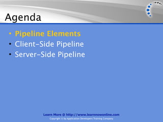 Agenda
• Pipeline Elements
• Client-Side Pipeline
• Server-Side Pipeline




         Learn More @ http://www.learnnowonline.com
            Copyright © by Application Developers Training Company
 
