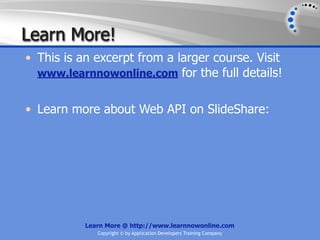 Learn More!
• This is an excerpt from a larger course. Visit
  www.learnnowonline.com for the full details!


• Learn more about Web API on SlideShare:




           Learn More @ http://www.learnnowonline.com
              Copyright © by Application Developers Training Company
 