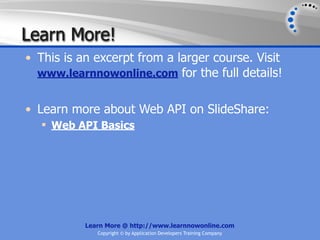 Learn More!
• This is an excerpt from a larger course. Visit
  www.learnnowonline.com for the full details!


• Learn more about Web API on SlideShare:
   Web API Basics




           Learn More @ http://www.learnnowonline.com
              Copyright © by Application Developers Training Company
 
