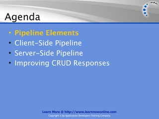 Agenda
•   Pipeline Elements
•   Client-Side Pipeline
•   Server-Side Pipeline
•   Improving CRUD Responses




          Learn More @ http://www.learnnowonline.com
             Copyright © by Application Developers Training Company
 