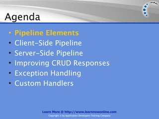 Agenda
•   Pipeline Elements
•   Client-Side Pipeline
•   Server-Side Pipeline
•   Improving CRUD Responses
•   Exception Handling
•   Custom Handlers


          Learn More @ http://www.learnnowonline.com
             Copyright © by Application Developers Training Company
 