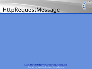 HttpRequestMessage




      Learn More @ http://www.learnnowonline.com
         Copyright © by Application Developers Training Company
 