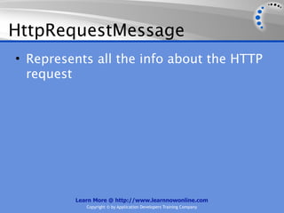 HttpRequestMessage
• Represents all the info about the HTTP
  request




         Learn More @ http://www.learnnowonline.com
            Copyright © by Application Developers Training Company
 