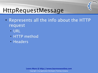 HttpRequestMessage
• Represents all the info about the HTTP
  request
  • URL
  • HTTP method
  • Headers




          Learn More @ http://www.learnnowonline.com
             Copyright © by Application Developers Training Company
 