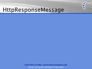 HttpResponseMessage




      Learn More @ http://www.learnnowonline.com
         Copyright © by Application Developers Training Company
 