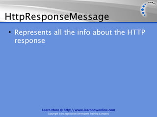 HttpResponseMessage
• Represents all the info about the HTTP
  response




         Learn More @ http://www.learnnowonline.com
            Copyright © by Application Developers Training Company
 