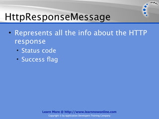 HttpResponseMessage
• Represents all the info about the HTTP
  response
  • Status code
  • Success ﬂag




          Learn More @ http://www.learnnowonline.com
             Copyright © by Application Developers Training Company
 