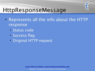 HttpResponseMessage
• Represents all the info about the HTTP
  response
  • Status code
  • Success ﬂag
  • Original HTTP request




          Learn More @ http://www.learnnowonline.com
             Copyright © by Application Developers Training Company
 