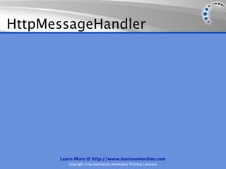 HttpMessageHandler




      Learn More @ http://www.learnnowonline.com
         Copyright © by Application Developers Training Company
 