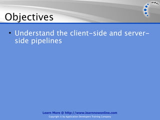 Objectives
• Understand the client-side and server-
  side pipelines




         Learn More @ http://www.learnnowonline.com
            Copyright © by Application Developers Training Company
 