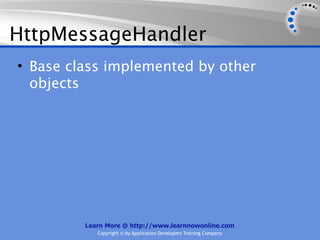 HttpMessageHandler
• Base class implemented by other
  objects




         Learn More @ http://www.learnnowonline.com
            Copyright © by Application Developers Training Company
 