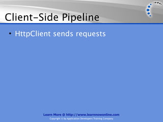 Client-Side Pipeline
• HttpClient sends requests




         Learn More @ http://www.learnnowonline.com
            Copyright © by Application Developers Training Company
 