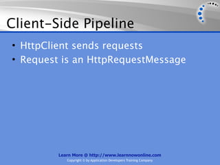 Client-Side Pipeline
• HttpClient sends requests
• Request is an HttpRequestMessage




         Learn More @ http://www.learnnowonline.com
            Copyright © by Application Developers Training Company
 