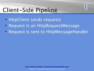 Client-Side Pipeline
• HttpClient sends requests
• Request is an HttpRequestMessage
• Request is sent to HttpMessageHandler




         Learn More @ http://www.learnnowonline.com
            Copyright © by Application Developers Training Company
 