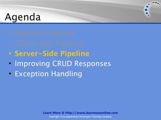 Agenda
•   Pipeline Elements
•   Client-Side Pipeline
•   Server-Side Pipeline
•   Improving CRUD Responses
•   Exception Handling




          Learn More @ http://www.learnnowonline.com
             Copyright © by Application Developers Training Company
 