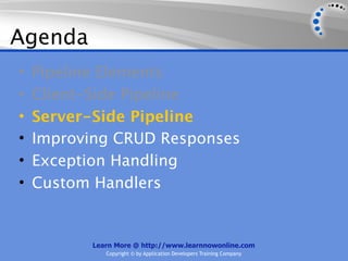 Agenda
•   Pipeline Elements
•   Client-Side Pipeline
•   Server-Side Pipeline
•   Improving CRUD Responses
•   Exception Handling
•   Custom Handlers


          Learn More @ http://www.learnnowonline.com
             Copyright © by Application Developers Training Company
 