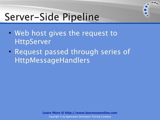 Server-Side Pipeline
• Web host gives the request to
  HttpServer
• Request passed through series of
  HttpMessageHandlers




         Learn More @ http://www.learnnowonline.com
            Copyright © by Application Developers Training Company
 