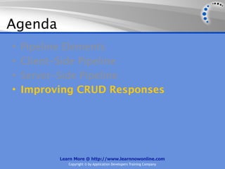 Agenda
•   Pipeline Elements
•   Client-Side Pipeline
•   Server-Side Pipeline
•   Improving CRUD Responses




          Learn More @ http://www.learnnowonline.com
             Copyright © by Application Developers Training Company
 