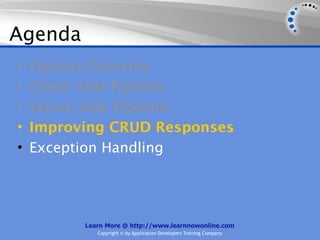 Agenda
•   Pipeline Elements
•   Client-Side Pipeline
•   Server-Side Pipeline
•   Improving CRUD Responses
•   Exception Handling




          Learn More @ http://www.learnnowonline.com
             Copyright © by Application Developers Training Company
 