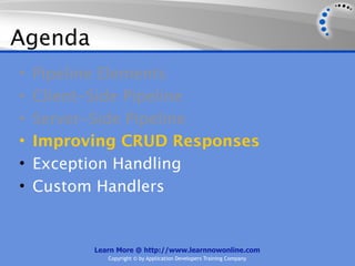Agenda
•   Pipeline Elements
•   Client-Side Pipeline
•   Server-Side Pipeline
•   Improving CRUD Responses
•   Exception Handling
•   Custom Handlers


          Learn More @ http://www.learnnowonline.com
             Copyright © by Application Developers Training Company
 