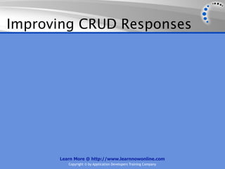 Improving CRUD Responses




      Learn More @ http://www.learnnowonline.com
         Copyright © by Application Developers Training Company
 