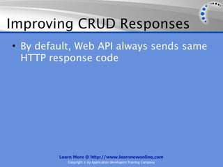 Improving CRUD Responses
• By default, Web API always sends same
  HTTP response code




         Learn More @ http://www.learnnowonline.com
            Copyright © by Application Developers Training Company
 