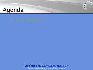 Agenda
• Pipeline Elements




         Learn More @ http://www.learnnowonline.com
            Copyright © by Application Developers Training Company
 