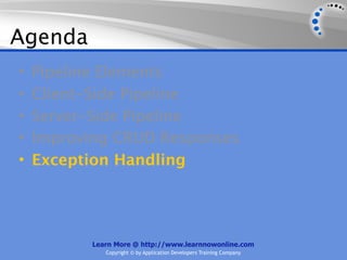 Agenda
•   Pipeline Elements
•   Client-Side Pipeline
•   Server-Side Pipeline
•   Improving CRUD Responses
•   Exception Handling




          Learn More @ http://www.learnnowonline.com
             Copyright © by Application Developers Training Company
 