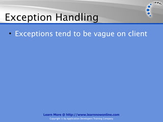 Exception Handling
• Exceptions tend to be vague on client




         Learn More @ http://www.learnnowonline.com
            Copyright © by Application Developers Training Company
 