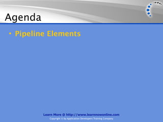 Agenda
• Pipeline Elements




         Learn More @ http://www.learnnowonline.com
            Copyright © by Application Developers Training Company
 