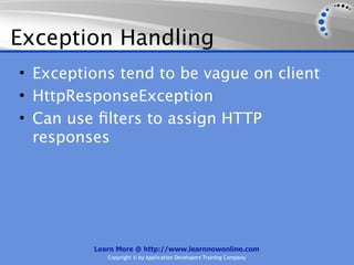 Exception Handling
• Exceptions tend to be vague on client
• HttpResponseException
• Can use ﬁlters to assign HTTP
  responses




         Learn More @ http://www.learnnowonline.com
            Copyright © by Application Developers Training Company
 