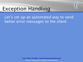 Exception Handling
Let’s set up an automated way to send
better error messages to the client




         Learn More @ http://www.learnnowonline.com
            Copyright © by Application Developers Training Company
 