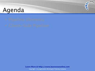 Agenda
• Pipeline Elements
• Client-Side Pipeline




          Learn More @ http://www.learnnowonline.com
             Copyright © by Application Developers Training Company
 