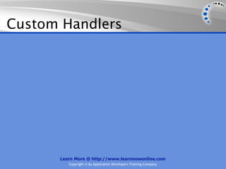 Custom Handlers




      Learn More @ http://www.learnnowonline.com
         Copyright © by Application Developers Training Company
 