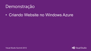 Demonstração
• Criando Website no Windows Azure




Visual Studio Summit 2012
 