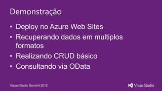 Demonstração
• Deploy no Azure Web Sites
• Recuperando dados em multiplos
  formatos
• Realizando CRUD básico
• Consultando via OData

Visual Studio Summit 2012
 