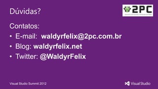 Dúvidas?
Contatos:
• E-mail: waldyrfelix@2pc.com.br
• Blog: waldyrfelix.net
• Twitter: @WaldyrFelix


Visual Studio Summit 2012
 