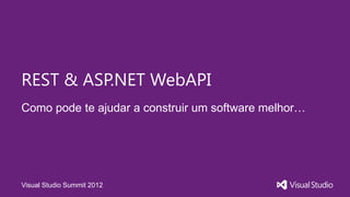 REST & ASP.NET WebAPI
Como pode te ajudar a construir um software melhor…




Visual Studio Summit 2012
 