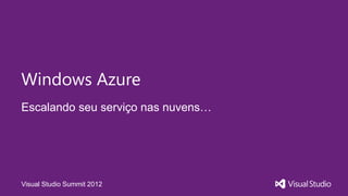 Windows Azure
Escalando seu serviço nas nuvens…




Visual Studio Summit 2012
 