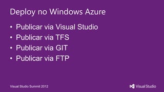 Deploy no Windows Azure
•   Publicar via Visual Studio
•   Publicar via TFS
•   Publicar via GIT
•   Publicar via FTP


Visual Studio Summit 2012
 