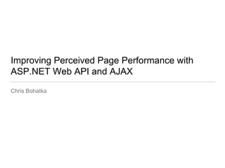 Improving Perceived Page Performance with
ASP.NET Web API and AJAX
Chris Bohatka
 