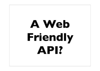 A Web
Friendly
  API?
 