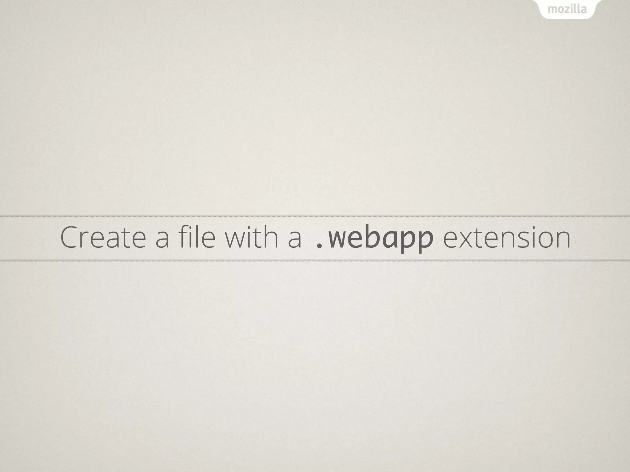 Create a ﬁle with a .webapp extension
 