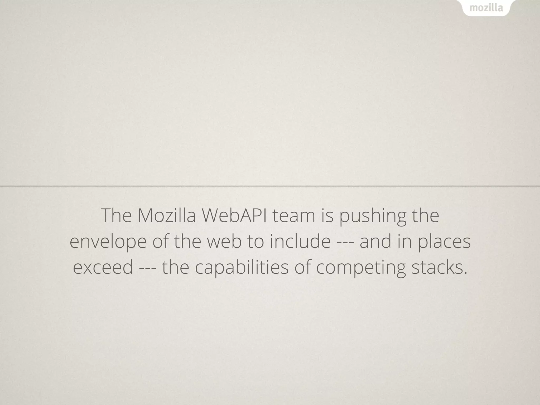 The Mozilla WebAPI team is pushing the
envelope of the web to include --- and in places
exceed --- the capabilities of competing stacks.
 