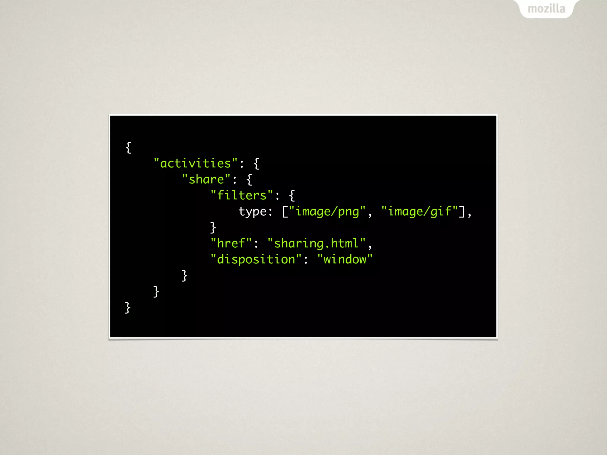 {
    "activities": {
        "share": {
            "filters": {
                type: ["image/png", "image/gif"],
            }
            "href": "sharing.html",
            "disposition": "window"
        }
    }
}
 