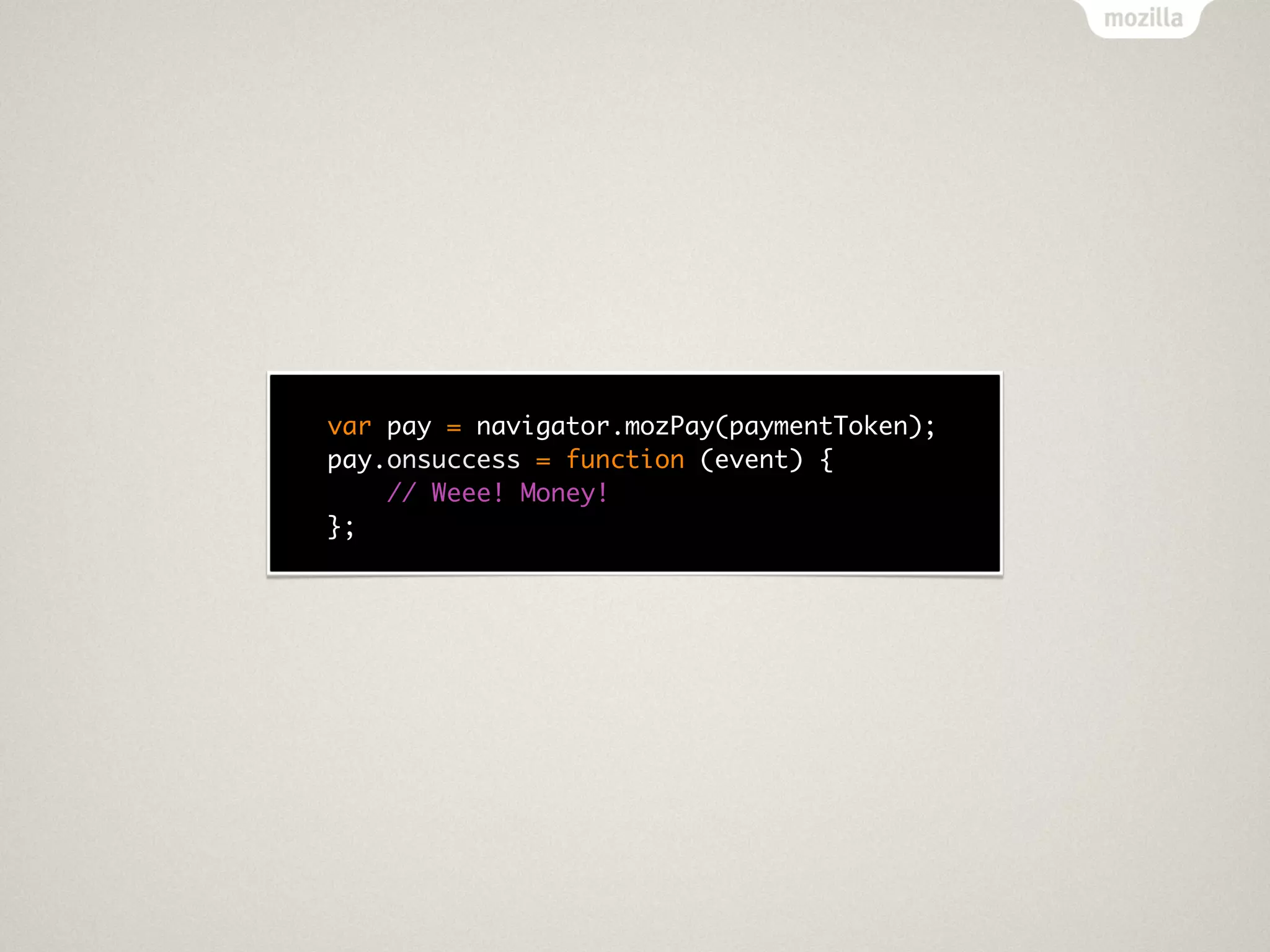 var pay = navigator.mozPay(paymentToken);
pay.onsuccess = function (event) {
    // Weee! Money!
};
 