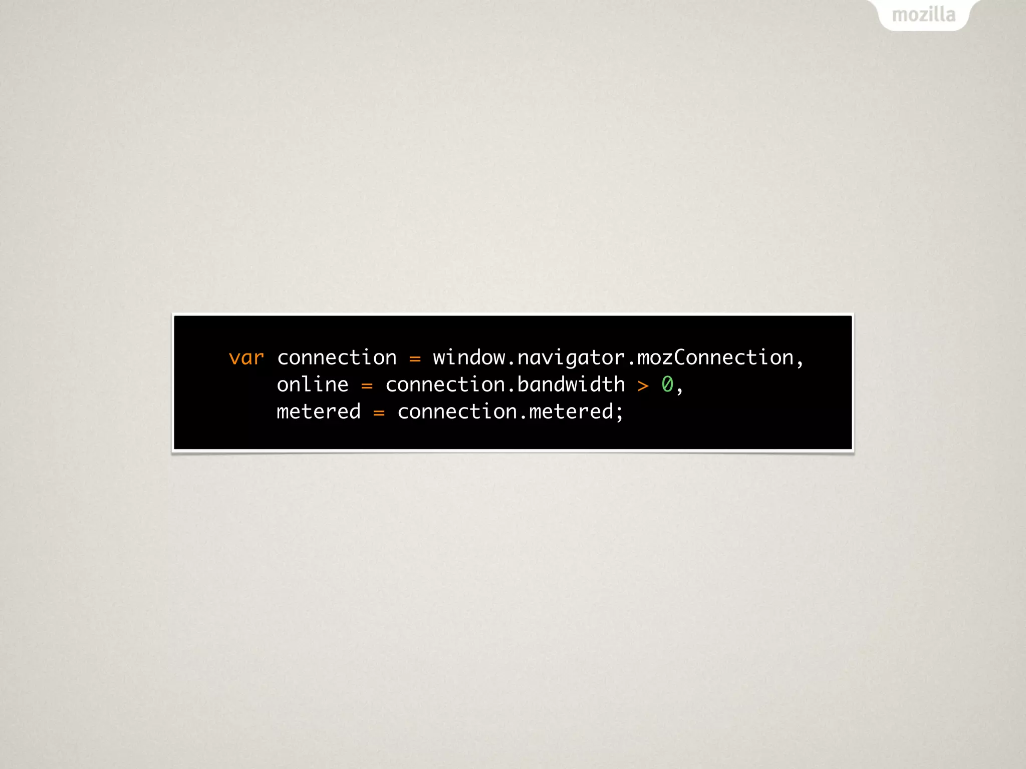 var connection = window.navigator.mozConnection,
    online = connection.bandwidth > 0,
    metered = connection.metered;
 