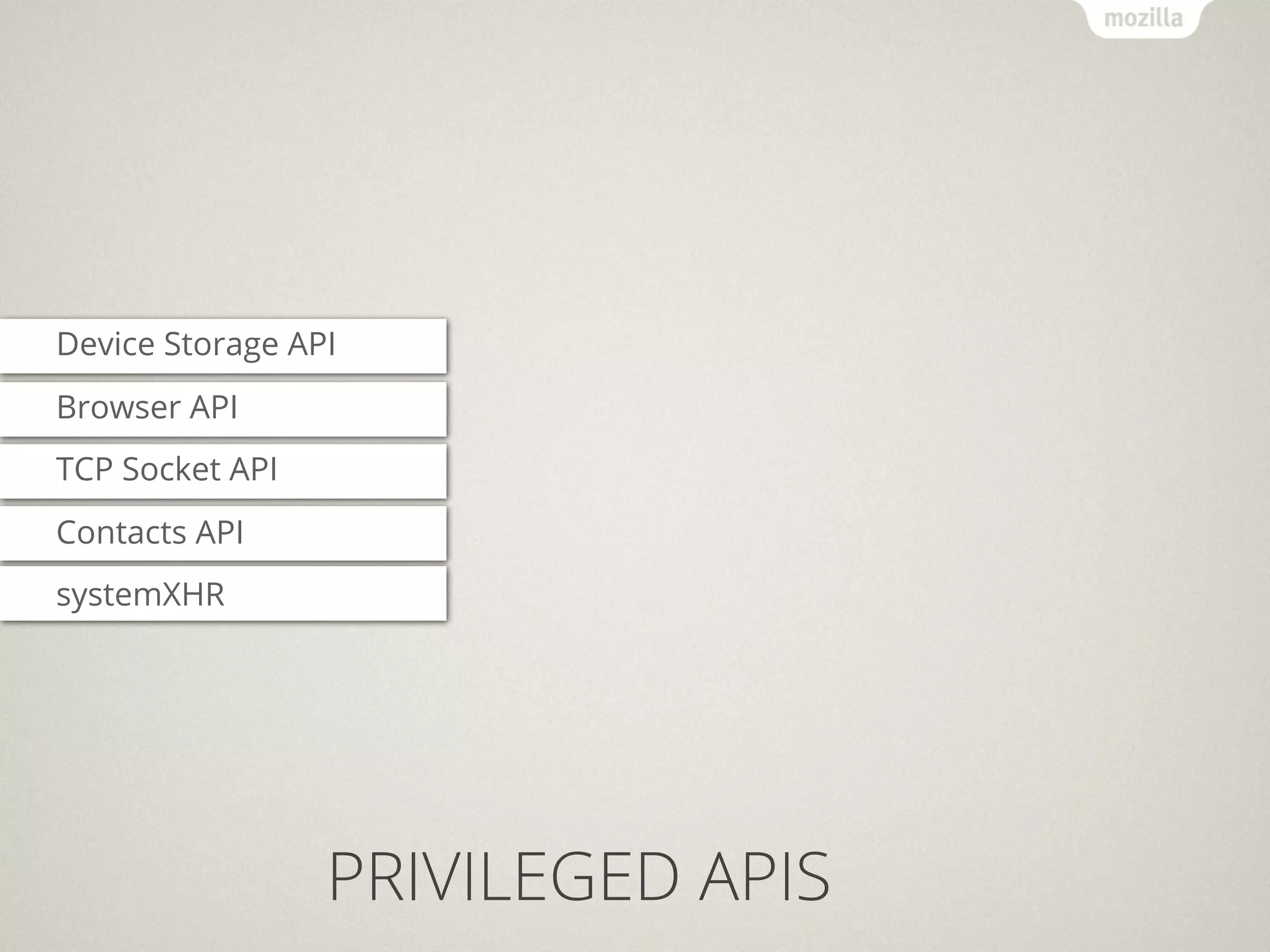 Device Storage API
Browser API
TCP Socket API
Contacts API
systemXHR




                 PRIVILEGED APIS
 
