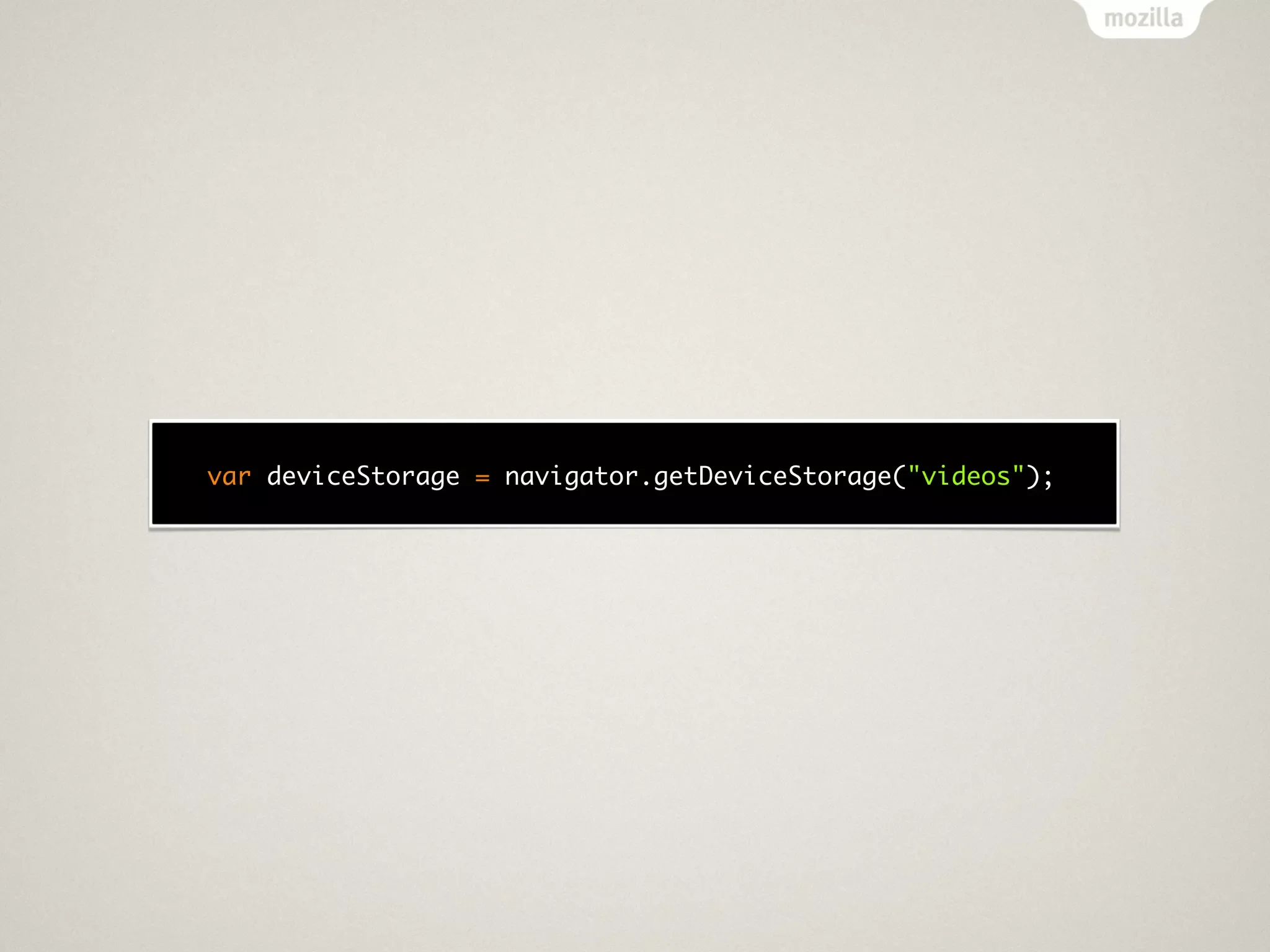 var deviceStorage = navigator.getDeviceStorage("videos");
 