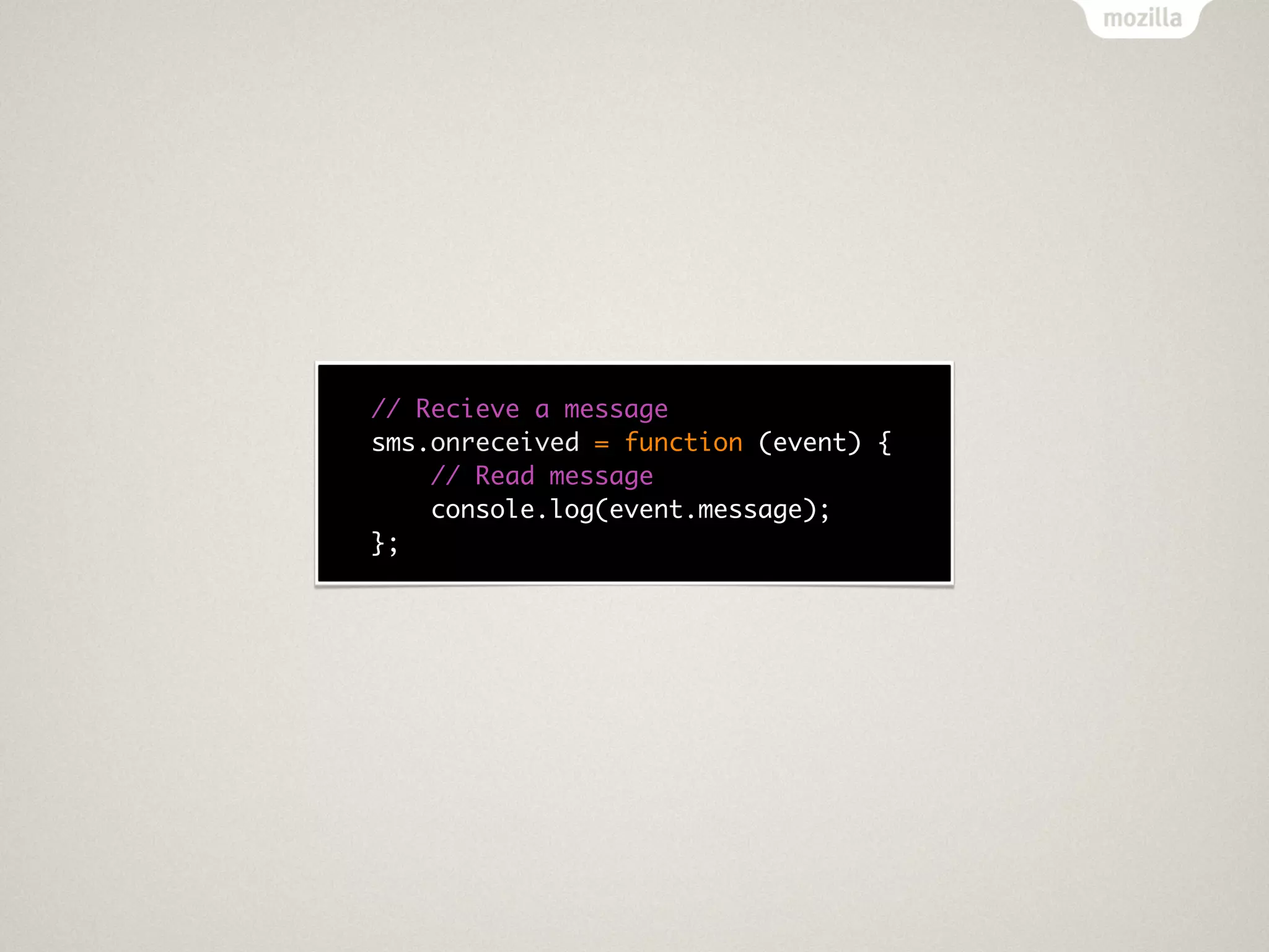 // Recieve a message
sms.onreceived = function (event) {
    // Read message
    console.log(event.message);
};
 